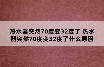 热水器突然70度变32度了 热水器突然70度变32度了什么原因